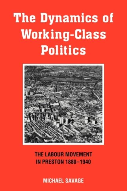 The The Dynamics of Working-class Politics : The Labour Movement In Preston, 1880-1940 Book