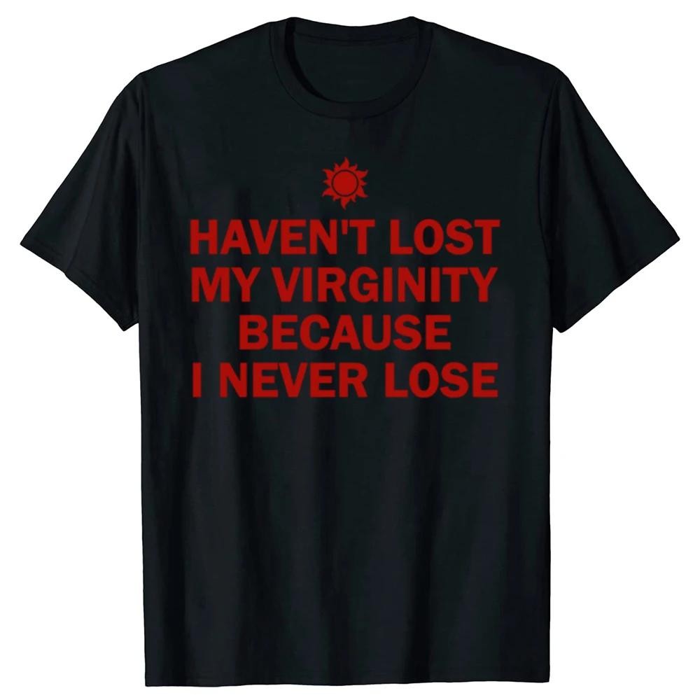 I HAVEN'T LOST MY VIRGINITY BECAUSE I NEVER LOSE Virginity Humor T-shirt Meme Unisex Offensive TShirt Satire Cotton Shirt Tee
