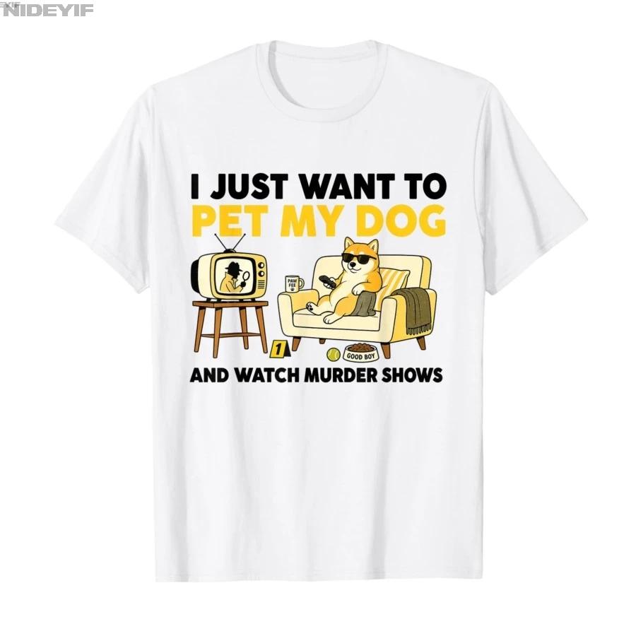 I Just Want to Pet My Dog and Watch Murder Shows Tshirt For Men Women 100 Cotton T Shirts Short Sleeve Tops 04271 S