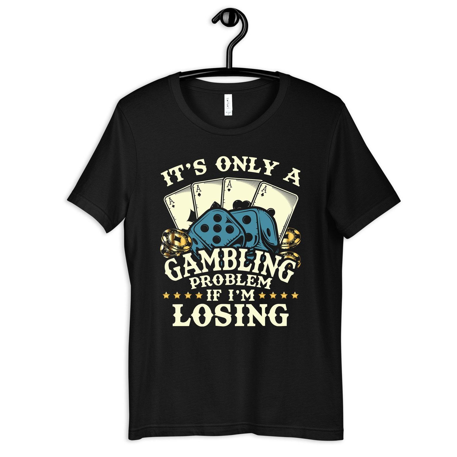 Only A Gambling Problem If I m Losing Shirt, Funny Gambler Casino Tee, Gifts for Gamblers, T-shirt, T-shirt,T-shirt, Tank Top 3XL