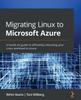 The Migrating Linux To Microsoft Azure : A Hands-on Guide To Efficiently Relocating Your Linux Workload To Azure Book