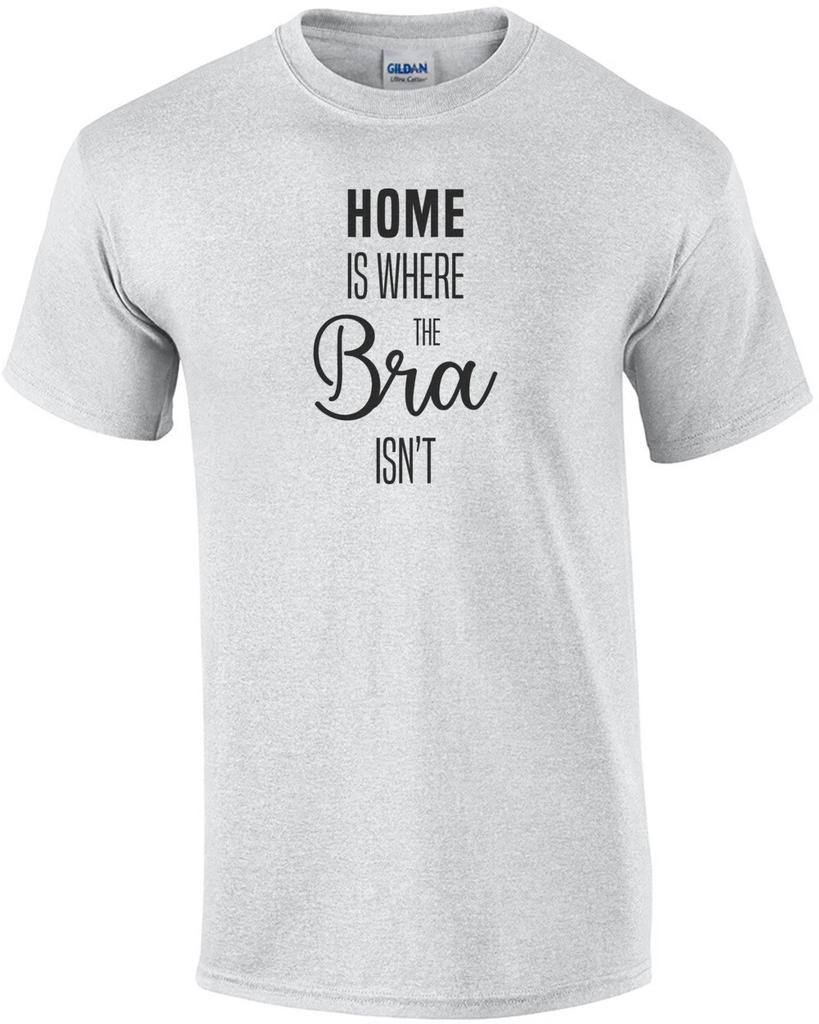Home is where the bra isn't - funny ladies t-shirt