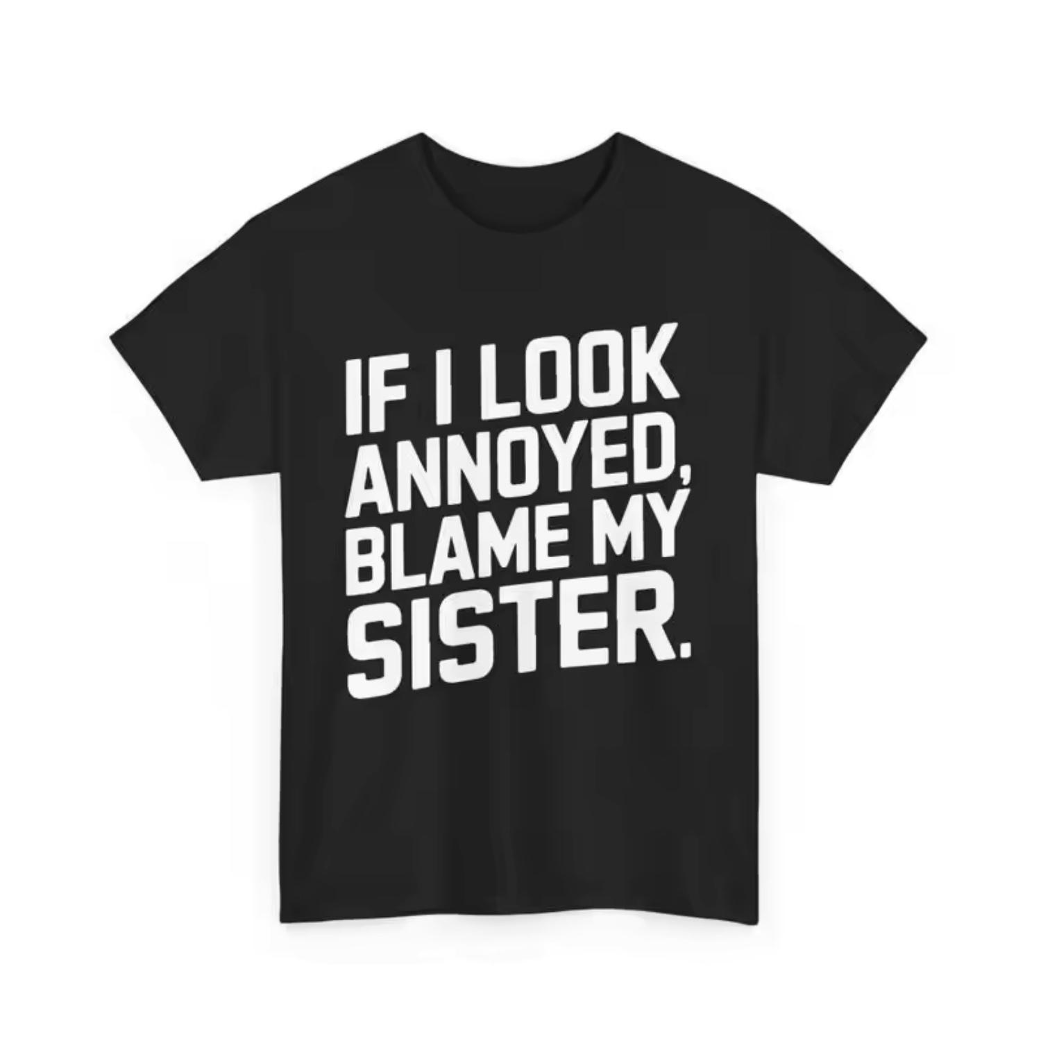 Funny Sister Quote T Shirt If I Look Annoyed Blame My for Siss S