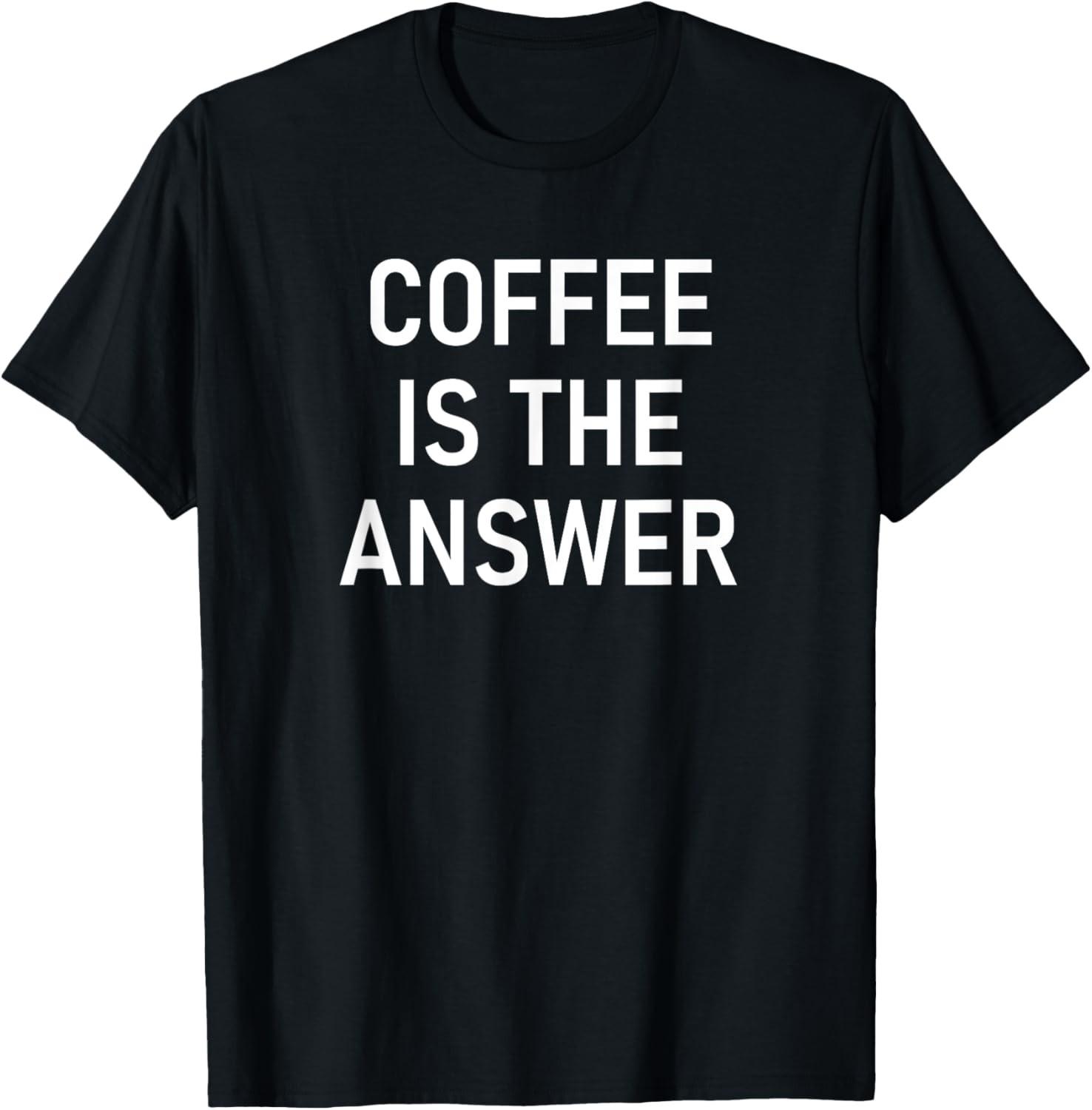 Coffee Is The Answer, Funny, Jokes, Sarcastic T-Shirt Unisex T-Shirt XXXXL