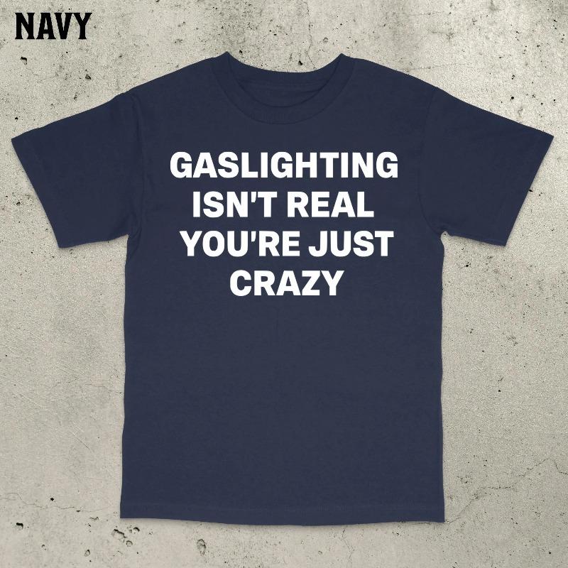 

Gaslighting Isn t Real You re Just Crazy Shirt Gaslighting Shirt Satire Shirt Stupid Meme Shirt Embarrassing Shirt 3XL