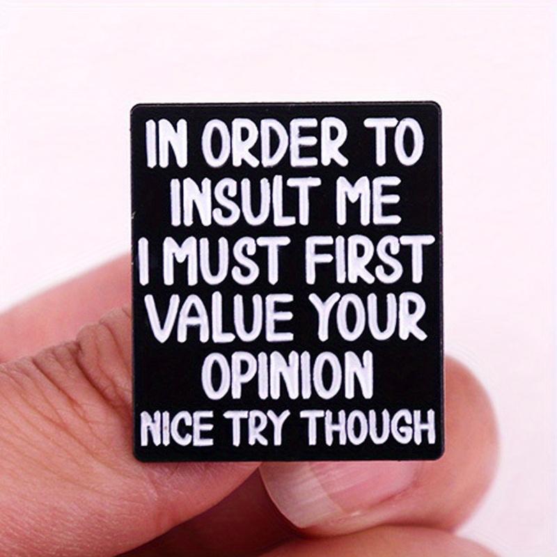 

Чтобы меня оскорбить, я должен сначала ценить ваше мнение. Хотя, неплохая попытка Забавные юмористические цитаты Брошь-значок Пряжки Подарки