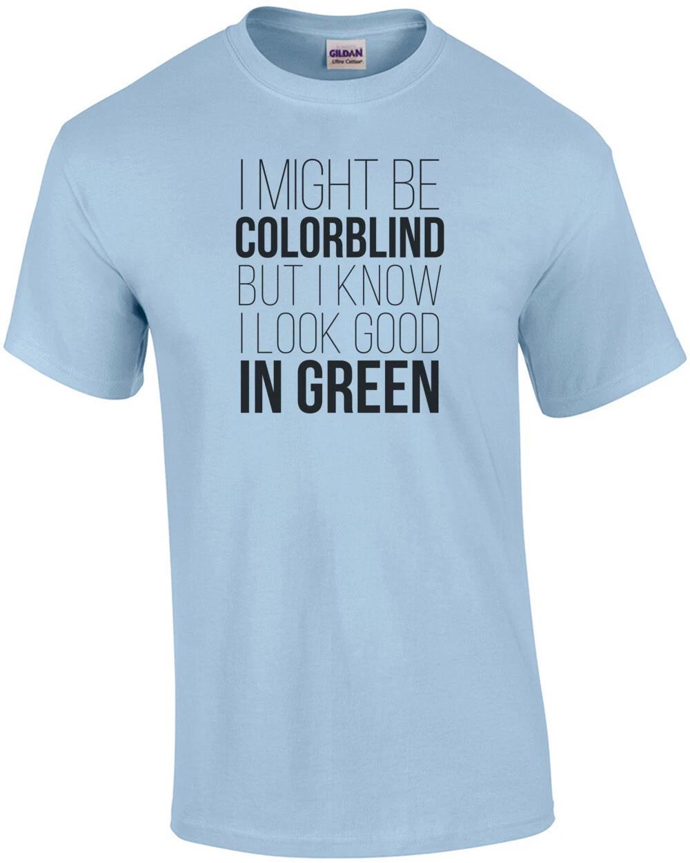 I might be colorblind but I know I look good in green - funny t-shirt S