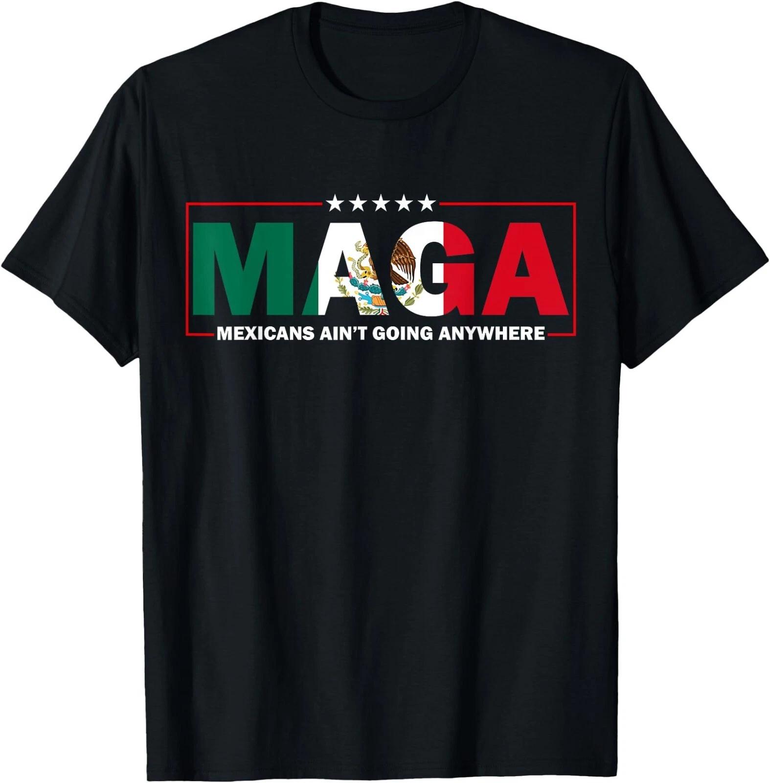 Mexicans Aint Going Anywhere Anti Trump MAGA Unisex T-Shirt XL