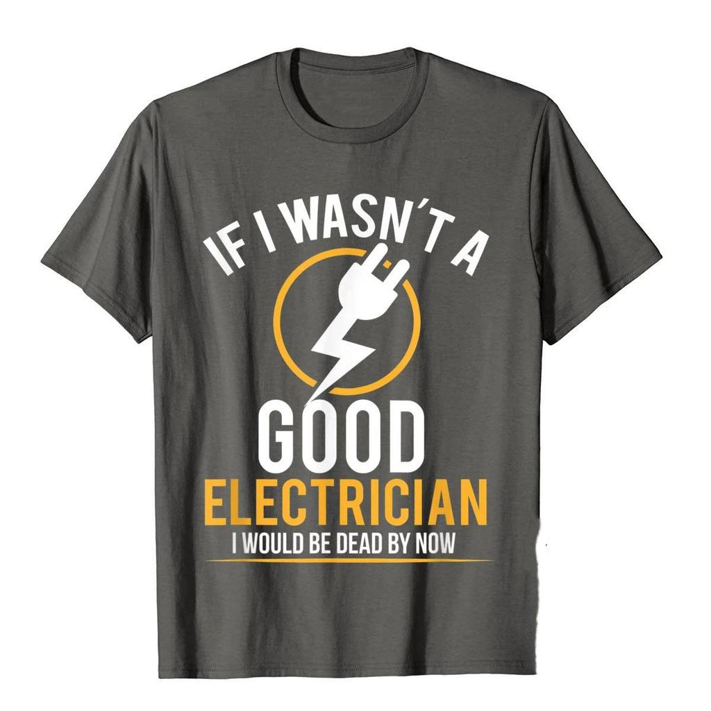 If I Wasnt A Good Electrician Id Be Dead TShirt Casual Men Top TShirts Plain Cotton Tops T Shirt 3D Printed