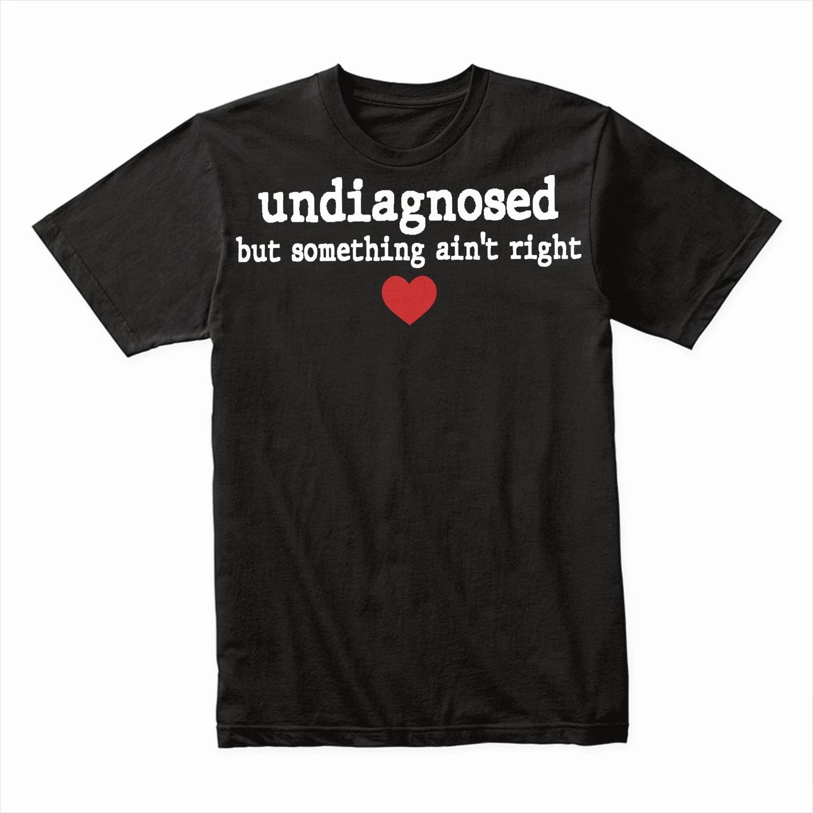 Undiagnosed But Some Ain t Right T-Shirt – Funny Sarcastic Graphic Tee 2XL