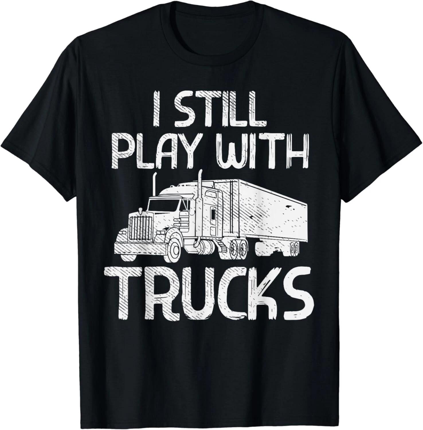 Still Play With Trucks Funny Trucking Semi Trucker Men Gift Unisex T-Shirt XL