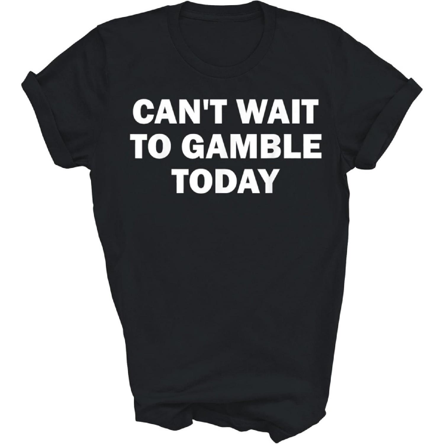Can t Wait to Gamble Today Unisex Shirt Gift Women Men T-Shirt (Black;4XL) S чёрный