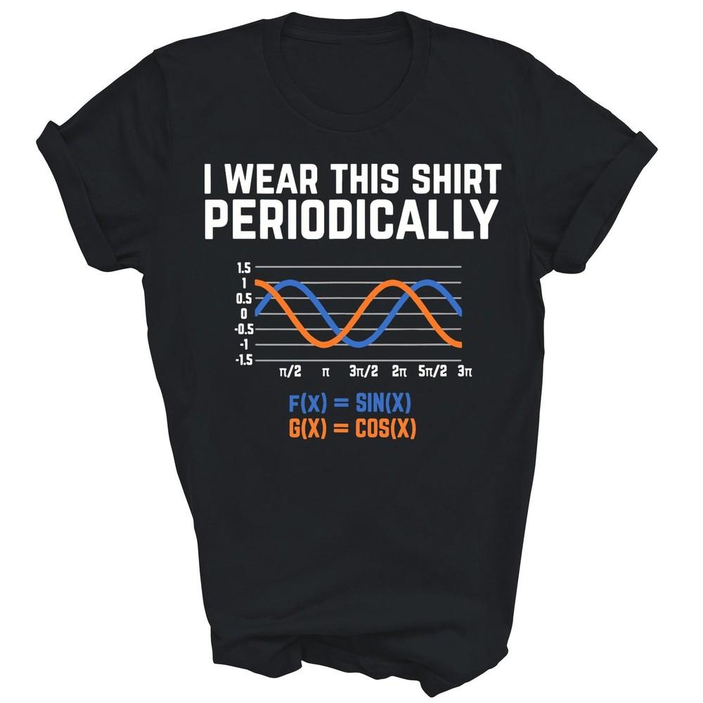 

I Wear This Shirt Periodically Funny Math Pun Unisex Shirt Gift L