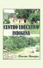 The Centro Educativo Indigena : La Historia Del Centro Educativo Indigena En Las Ciudades De Cordoba, Veracruz Y Tuxtepec, Oaxaca, Mexico, Y Sus Misiones Book
