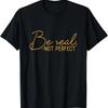 Be Real Not Perfect Motivational Positive Quote Funny T-Shirt