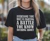 Everyone You Meet Is Fighting a Battle You Know Nothing About Inspirational Shirt, Empathy and Kindness Quote Tee, Motivational Quote,