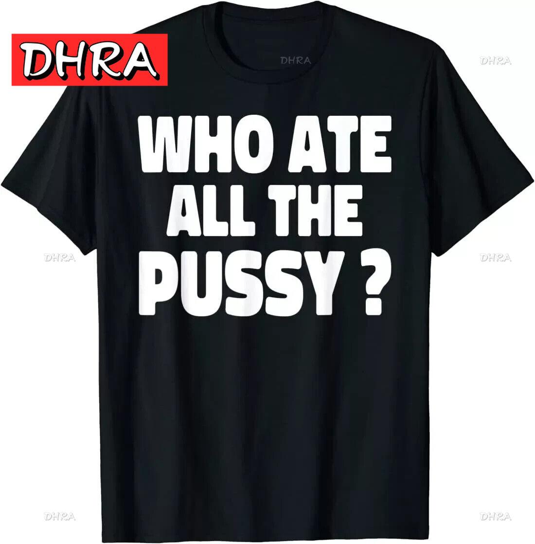 Who Ate All The Pussy Funny Sarcastic Popular Quote T-Shirt Bold Mens Geeky T-shirts Stylish Refined Retro Retro Graphic Tee 4XL
