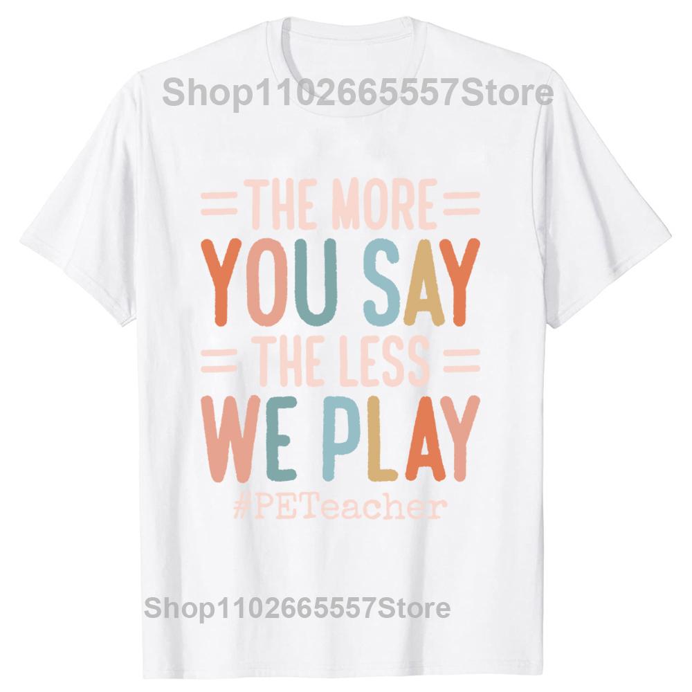 

The More You Say The Less We Play PE Teacher Physical Education T Shirt Tee Tops Round Neck Tshirt Clothing Casual Tshirts S