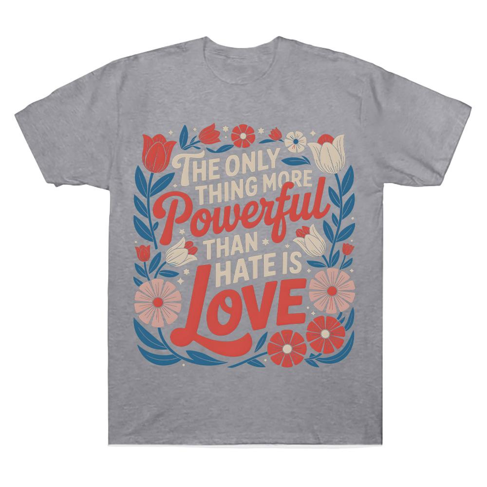 The Only Thing More Powerful Than Hate Is Love Comfort T-shirts Superbowl Top Positive Quote Floral Tee Women Men Cotton Clothes
