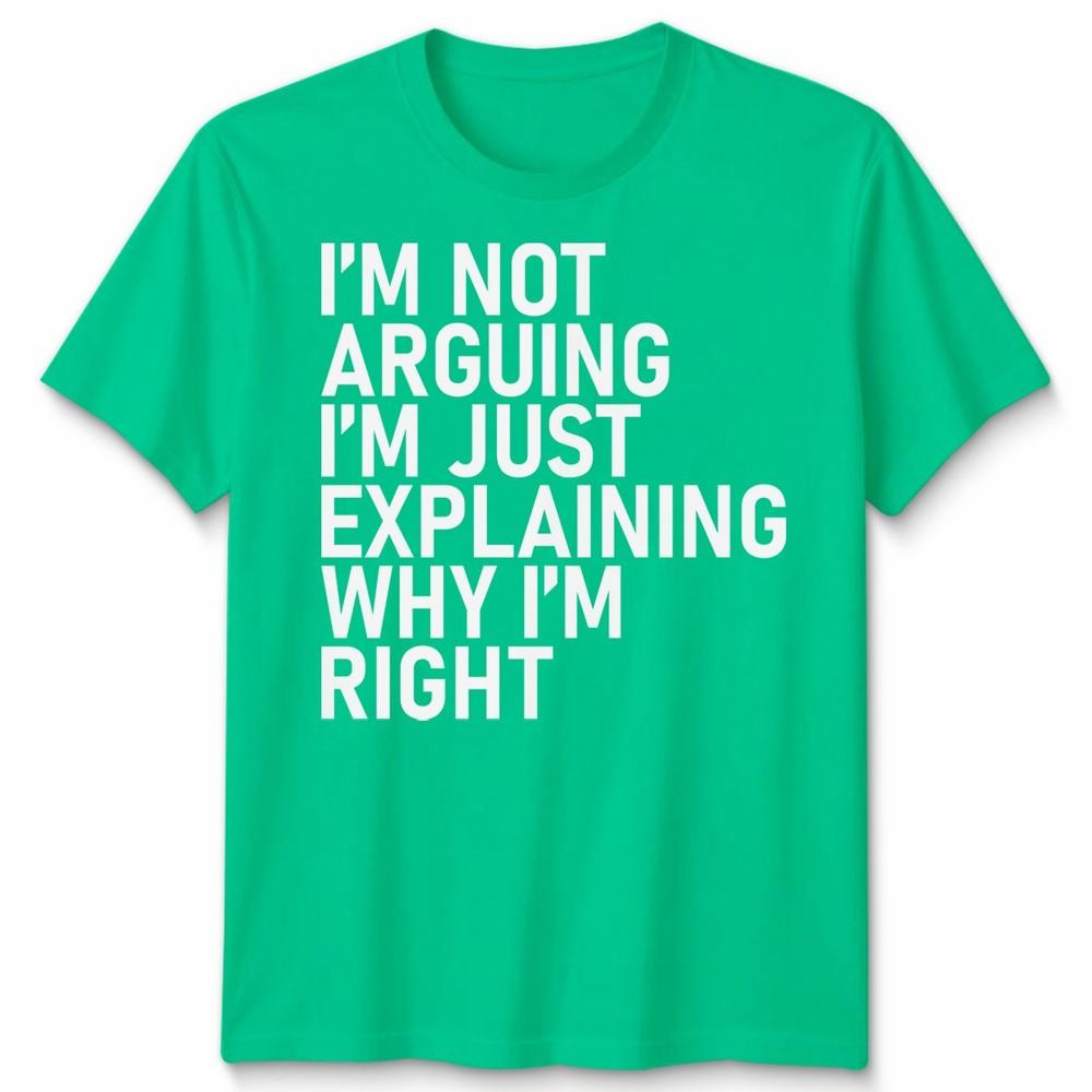 Im Not Arguing Unisex T Shirt Im Just Explaining Why Im Right Novelty Tee S