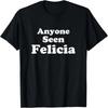 Anyone Seen Felicia Bye Felicia T-Shirt