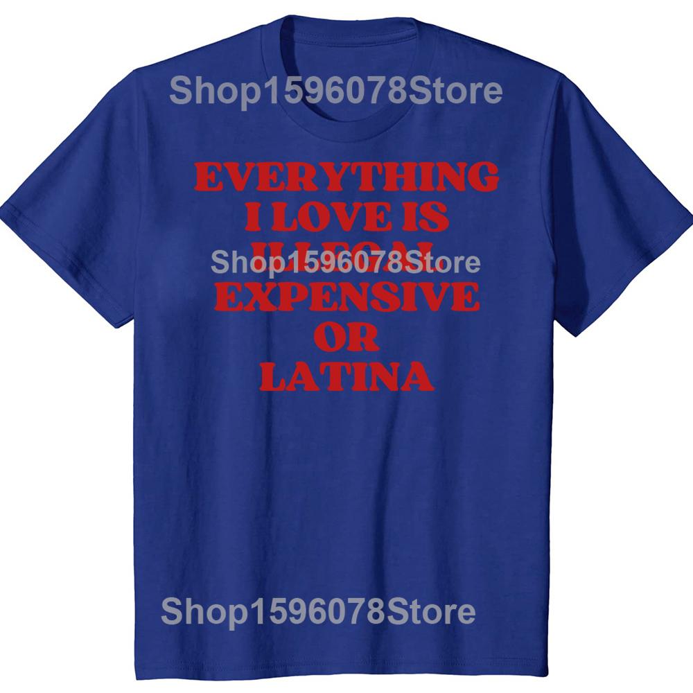 Funny Everything I Love Is Illegal Expensive Or Latina T Shirts Humor Streetwear Tee Shirt Short Sleeve Unisex Loose Clothing