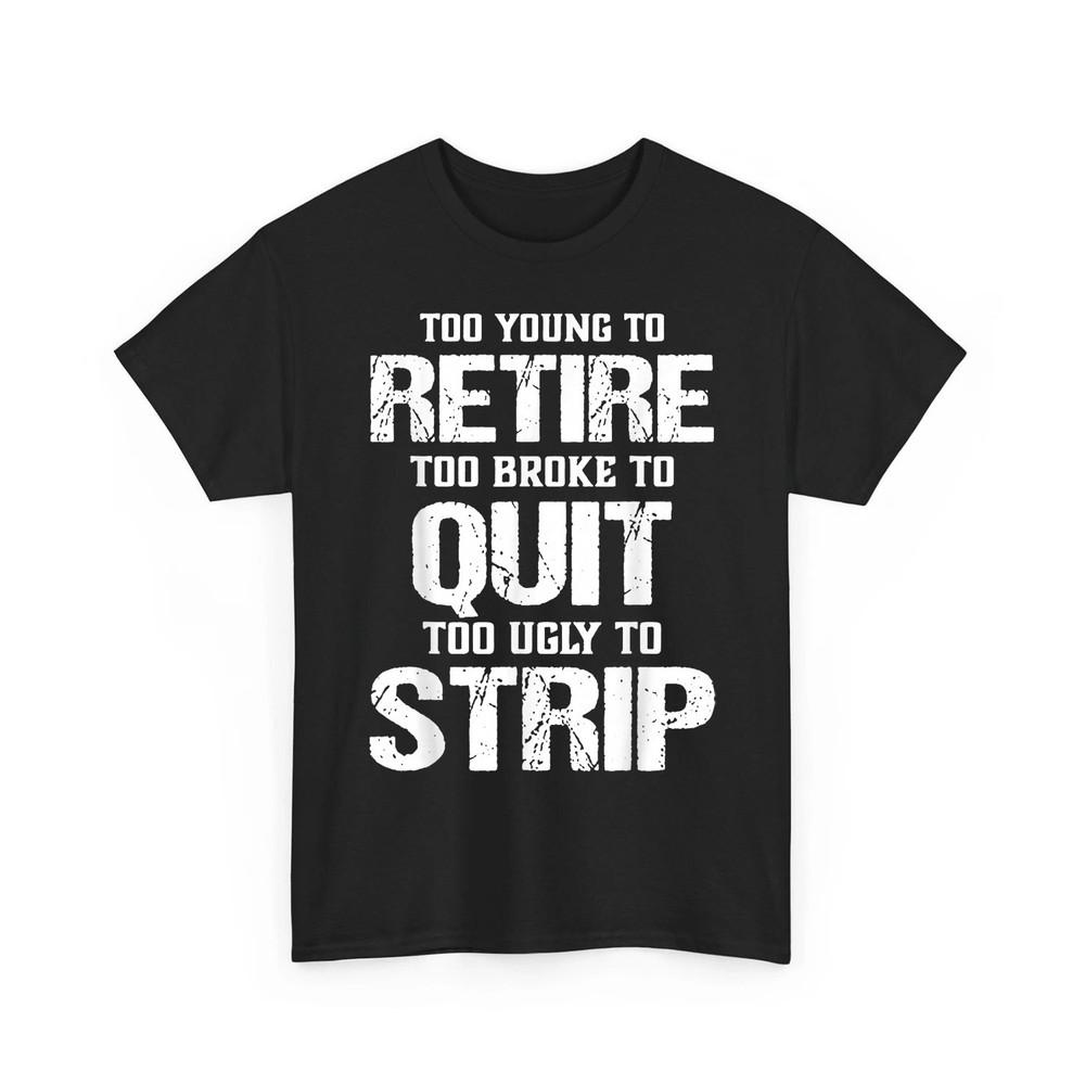 Funny Too Young to Retire Too Broke to Quit Too Ugly to Strip Retro TShirt Unisex T-Shirt XXXXL