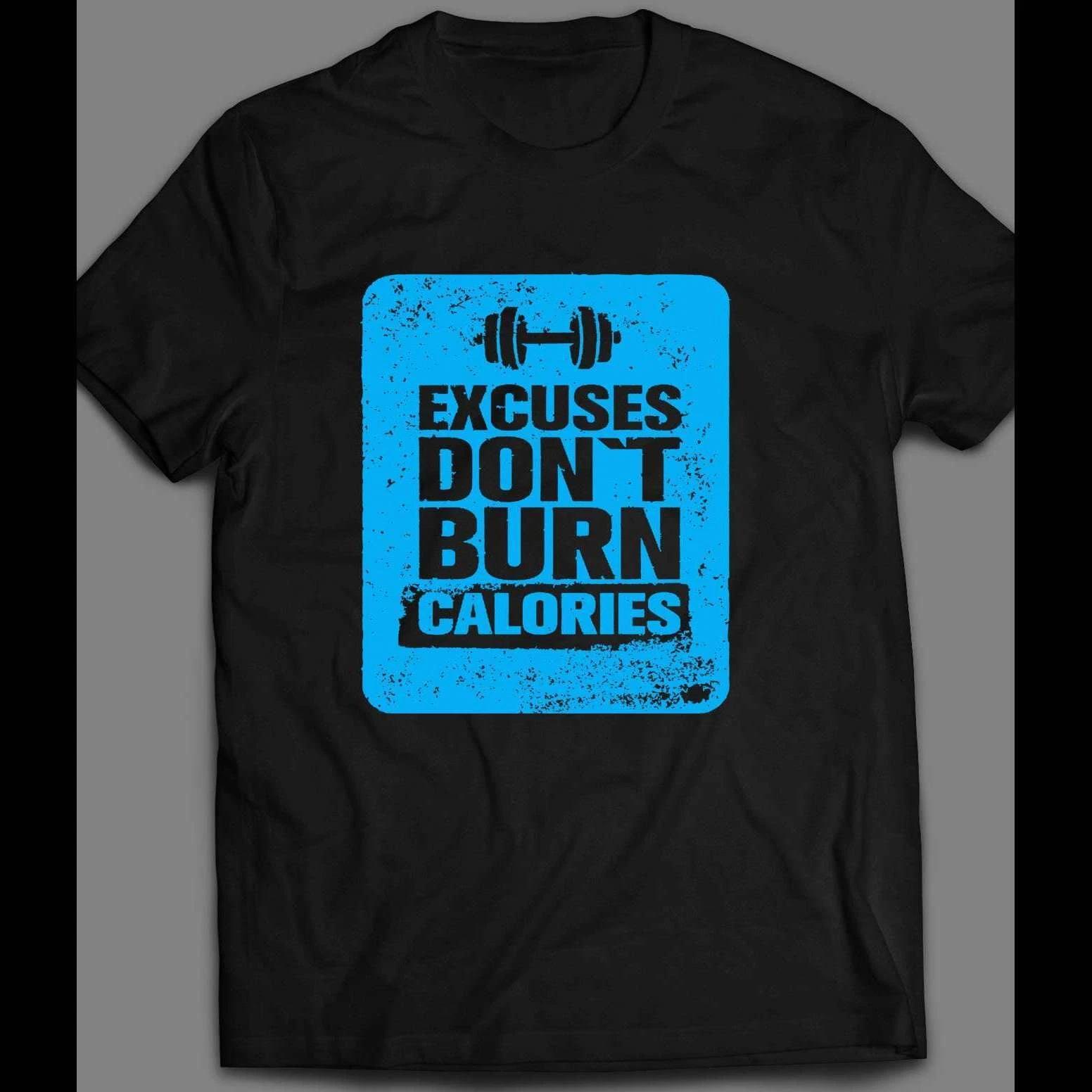 EXCUSES DON’T BURN CALORIES GYM SHIRT MANY OPTIONS Shirt 3XL