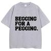 Begging for A Pegging Funny Letter Print T-Shirt Summer Cotton Soft T Shirts Oversized Casual Tshirts Streetwear Unisex Tee Tops