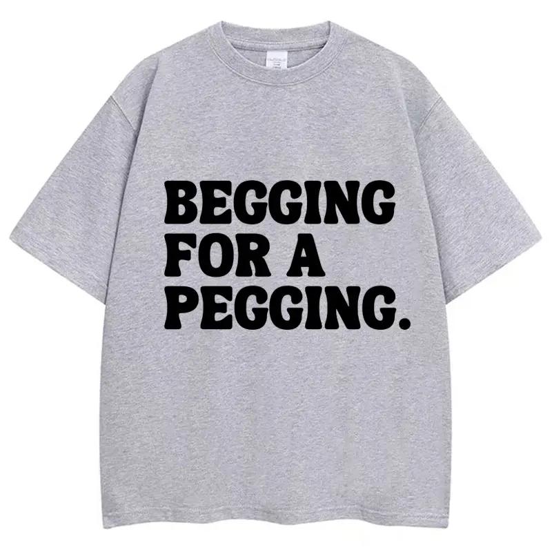 Begging for A Pegging Funny Letter Print T-Shirt Summer Cotton Soft T Shirts Oversized Casual Tshirts Streetwear Unisex Tee Tops