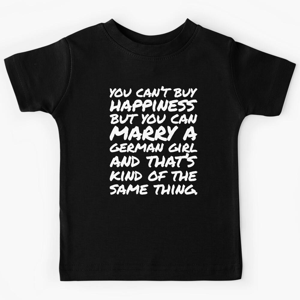 You cant buy happiness but you can Marry a German Girl Kids T-Shirt 120