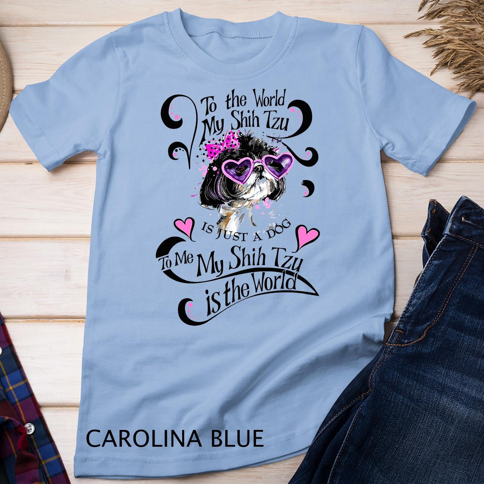 My Shih Tzu Is The World T-Shirt Mens Womens Tees Top Unisex T-Shirt Mens Womens Tees Top 4XL