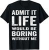 Admit It Life Would Be Boring Without Me Funny Saying Tee Gift Unisex T-Shirt