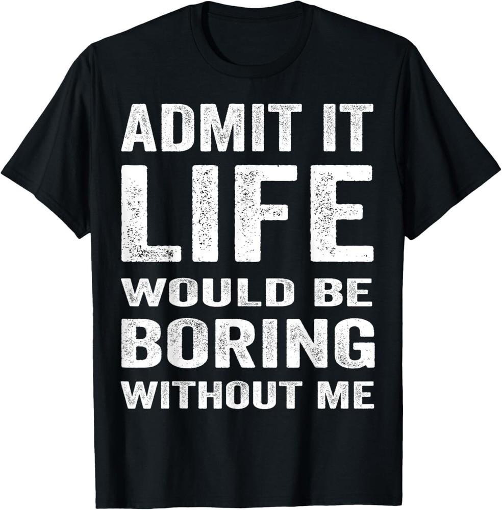 

Admit It Life Would Be Boring Without Me Funny Saying Tee Gift Unisex T-Shirt XL