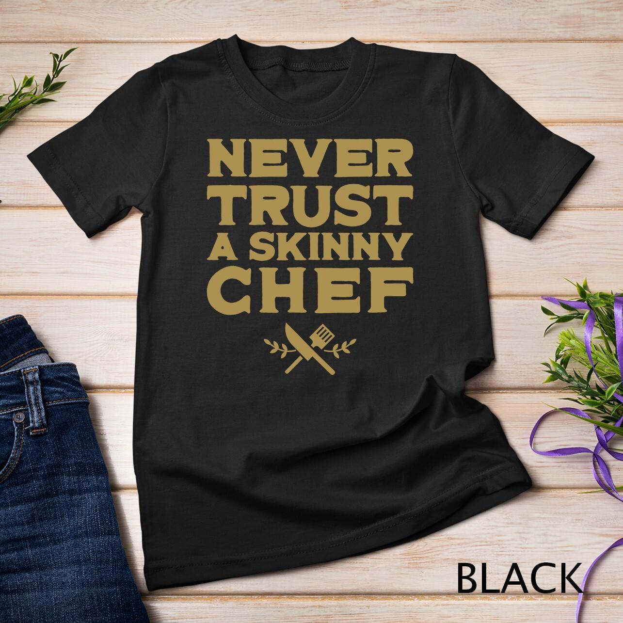 Never Trust A Skinny Chef - Funny Cooking Lover Chef Cook T-Shirt Mens Womens Tees Top Unisex T-Shirt Mens Womens Tees Top M
