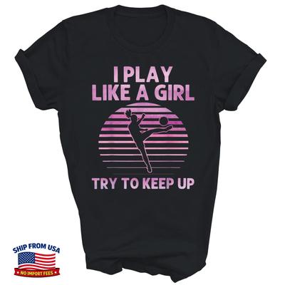 I Play Like A Girl Try To Keep Up Soccer Unisex Shirt Gift