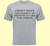 Gray Shirt I Don't Have The Energy To Pretend To Like You Today Loner Antisocial Introvert Quotes