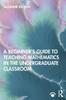 The A Beginner's Guide To Teaching Mathematics In the Undergraduate Classroom Book