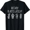 Botany Plants Lately Funny Plant Pun Gardener Sayings Humor T-Shirt