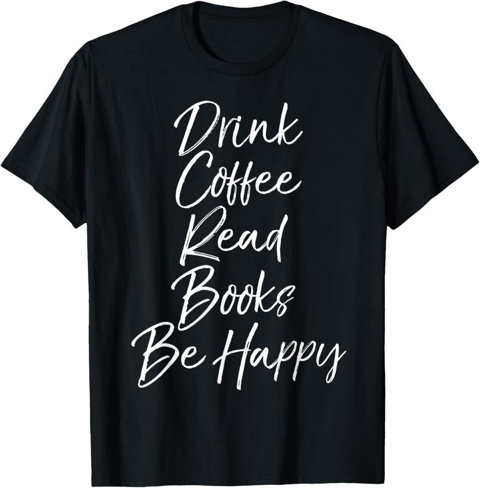 Cute Literary Saying Womens Drink Coffee Read Books Be Happy T-Shirt Unisex T-Shirt S