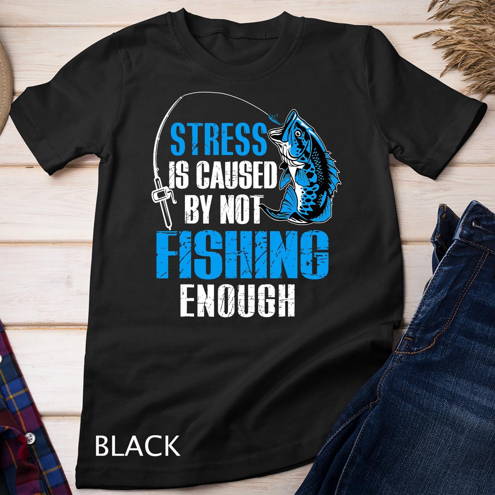 Stress Is Caused By Not Fishing Enough Love Fishing Unisex T-Shirt Mens Womens Tees Top M