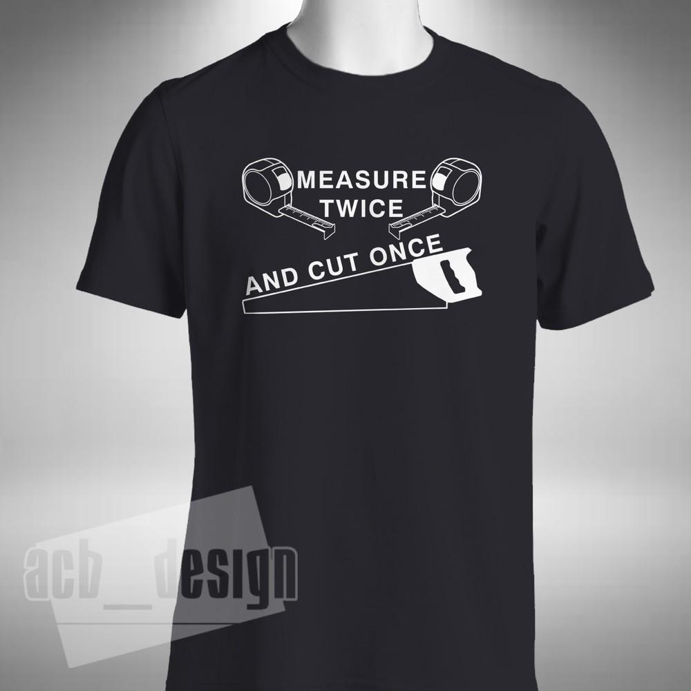 

Measure Twice And Cut Once T-Shirt DIY Joiner Funny Fathers Day Small to 5XL 2XL