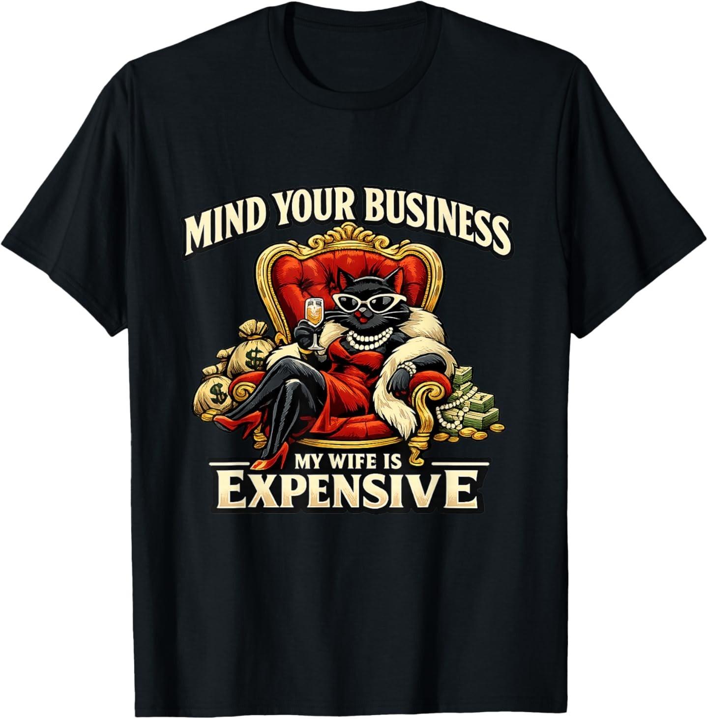 Mind Your Business My Wife is Expensive Funny Rich Cat Quote T-Shirt XXXL