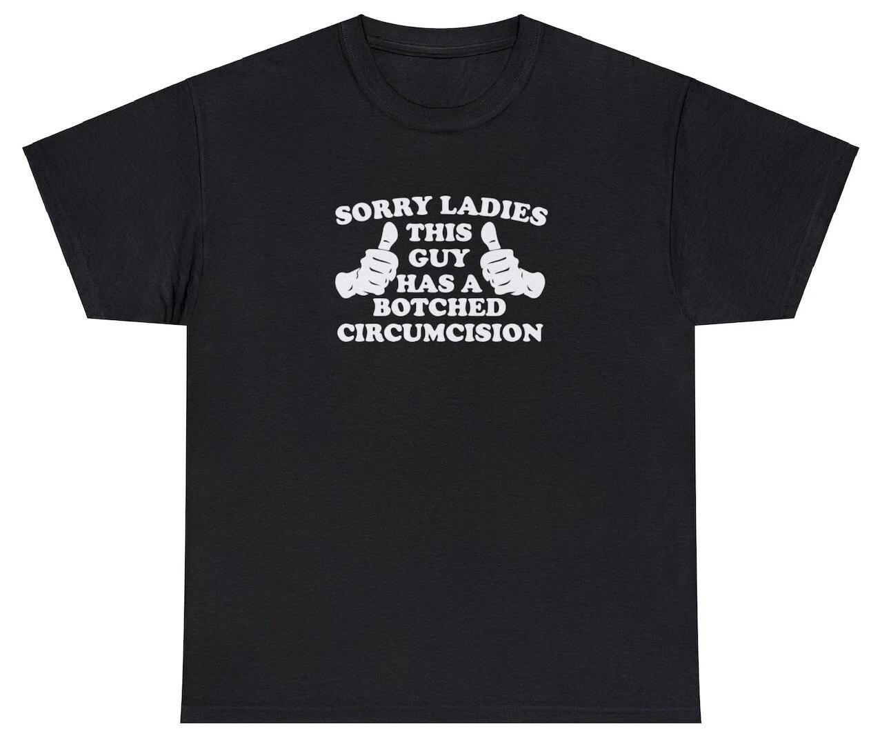 Sorry Ladies This Guy Has A Botched Circumcision T Shirt Funny Meme Weird Tee S