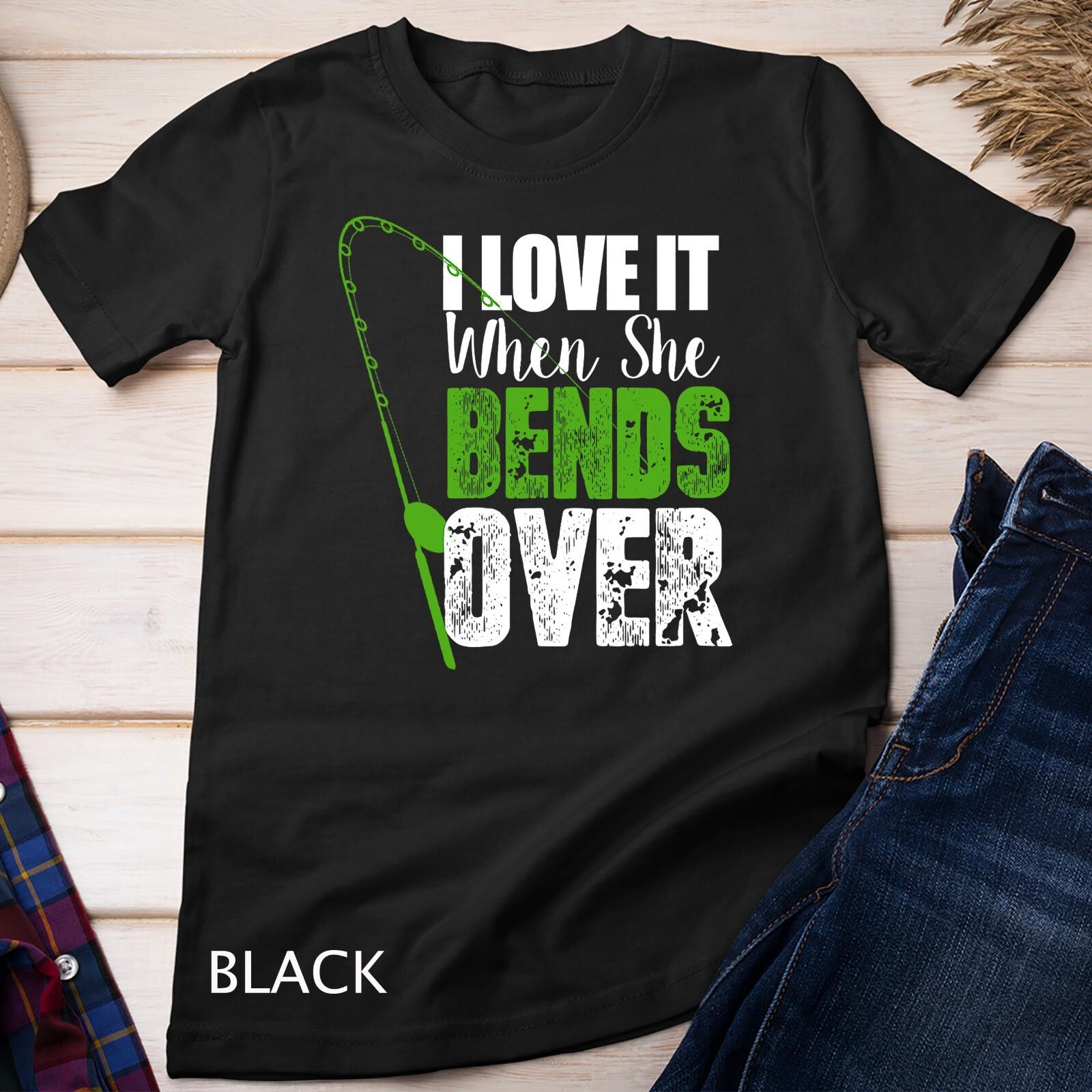I Love It When She Bends Over Funny Fishing Unisex T-Shirt Mens Womens Tees Top L