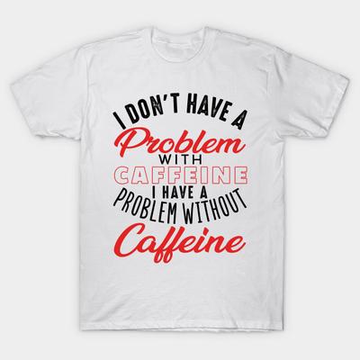 T Shirt Women I Dont Have A Problem With Caffeine I Have A Probl Harajuku Print Kawaii Tshirt Summer Short Sleeve Female T-Shirt Top Tee
