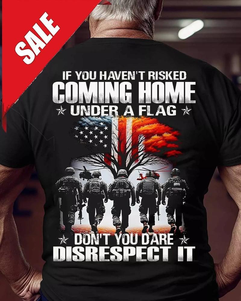 If You Haven t Risked Coming Home Under A Flag Proud US Army Veteran Tshirt Men 4XL