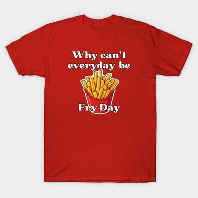 Why Can't Everyday Be Fry Day T Shirt S 5XL Fast Shipping