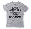 Women's Dog Shirts Dog Owner Shirt I Just Wanna Be A Stay At Home Dog Mom Shirt