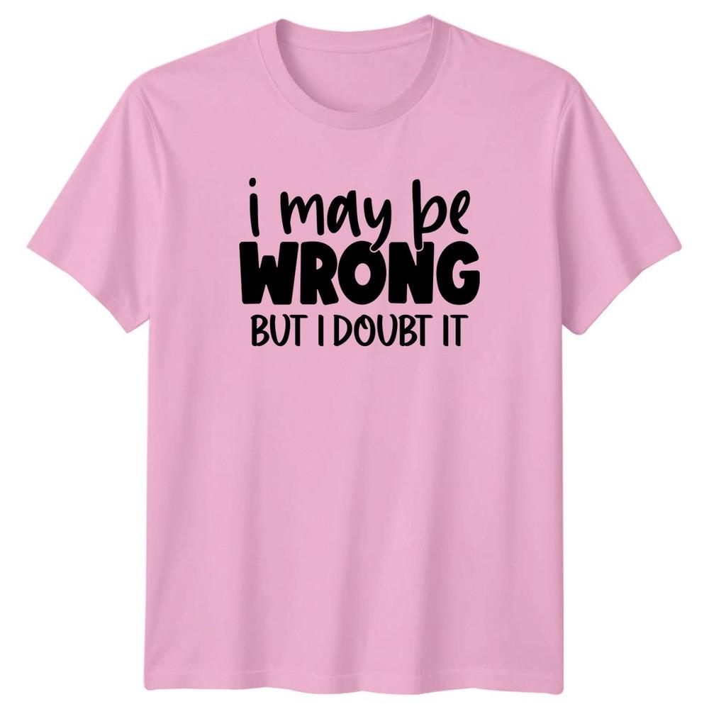 I May Be Wrong But I Doubt TShirt Sarcasm Attitude Humor